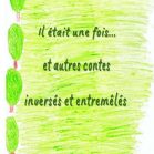 Il était une fois et autres contes inversés et entremêlés